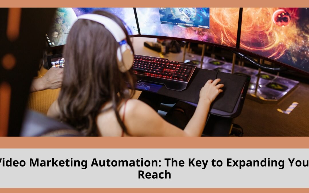 Video Marketing Automation: The Key to Expanding Your Reach